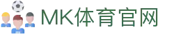 MK体育(MK SPORTS)官网首页 - 揭秘世界杯预选赛出线概率分布